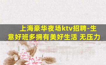 上海豪华夜场ktv招聘-生意好班多拥有美好生活 无压力